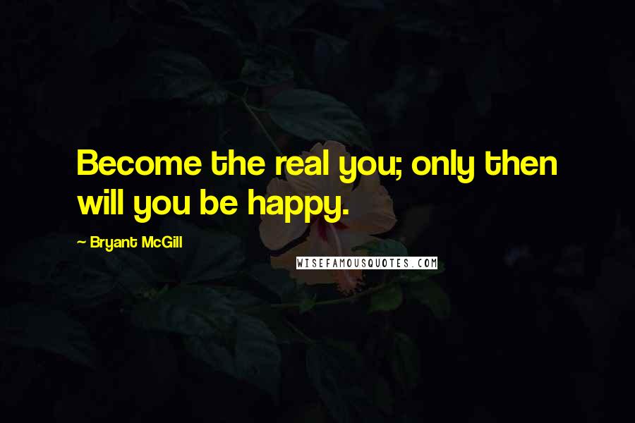 Bryant McGill Quotes: Become the real you; only then will you be happy.