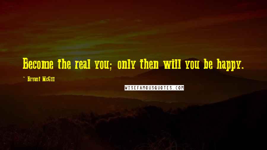 Bryant McGill Quotes: Become the real you; only then will you be happy.