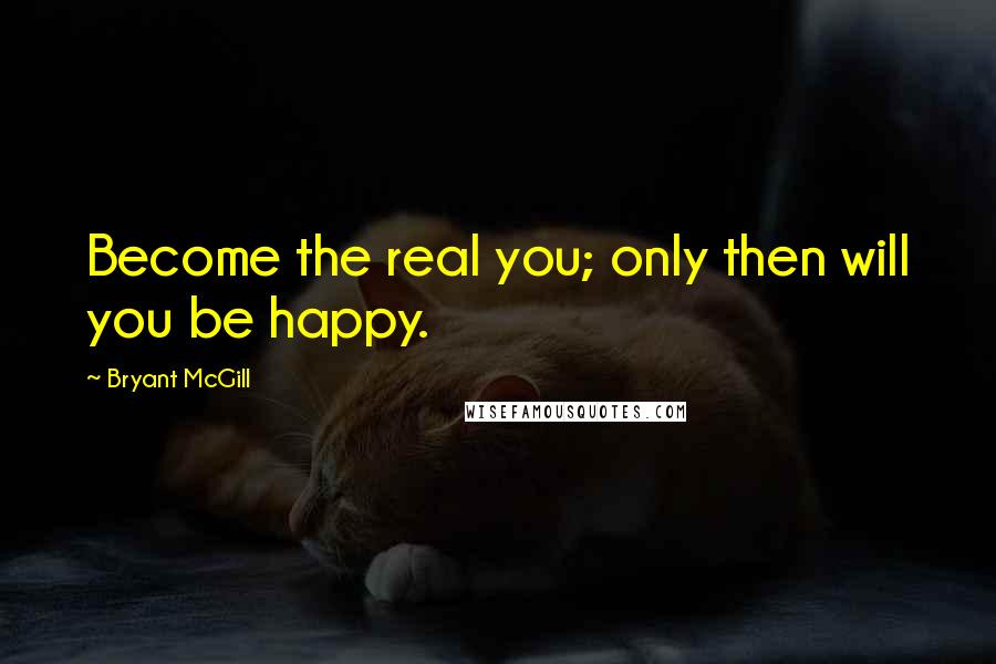 Bryant McGill Quotes: Become the real you; only then will you be happy.