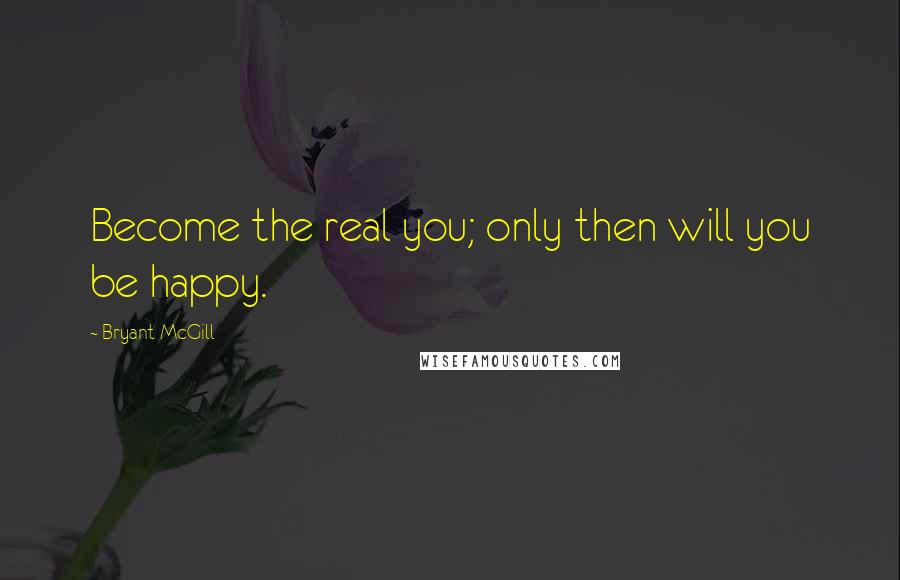 Bryant McGill Quotes: Become the real you; only then will you be happy.