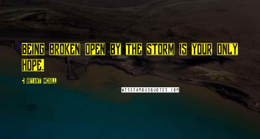 Bryant McGill Quotes: Being broken open by the storm is your only hope.