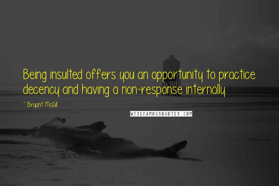 Bryant McGill Quotes: Being insulted offers you an opportunity to practice decency and having a non-response internally.
