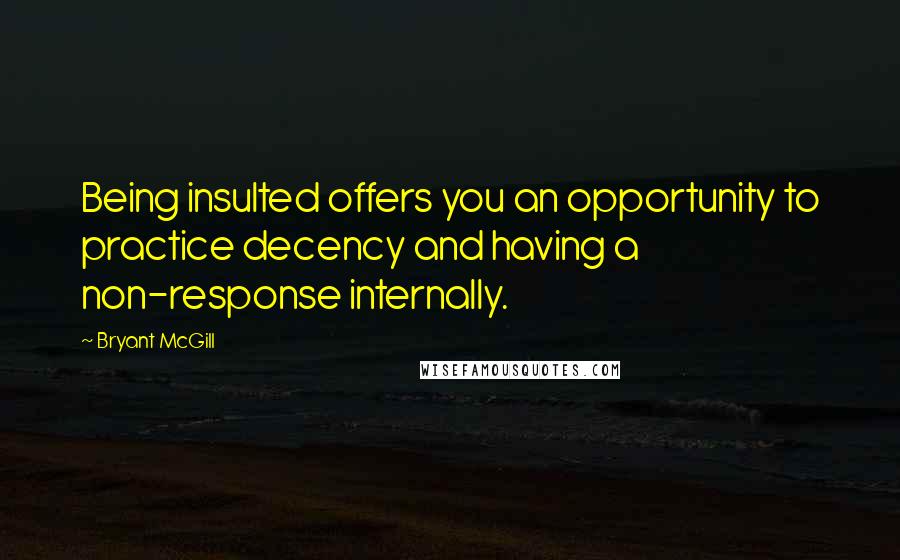 Bryant McGill Quotes: Being insulted offers you an opportunity to practice decency and having a non-response internally.