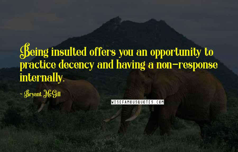 Bryant McGill Quotes: Being insulted offers you an opportunity to practice decency and having a non-response internally.