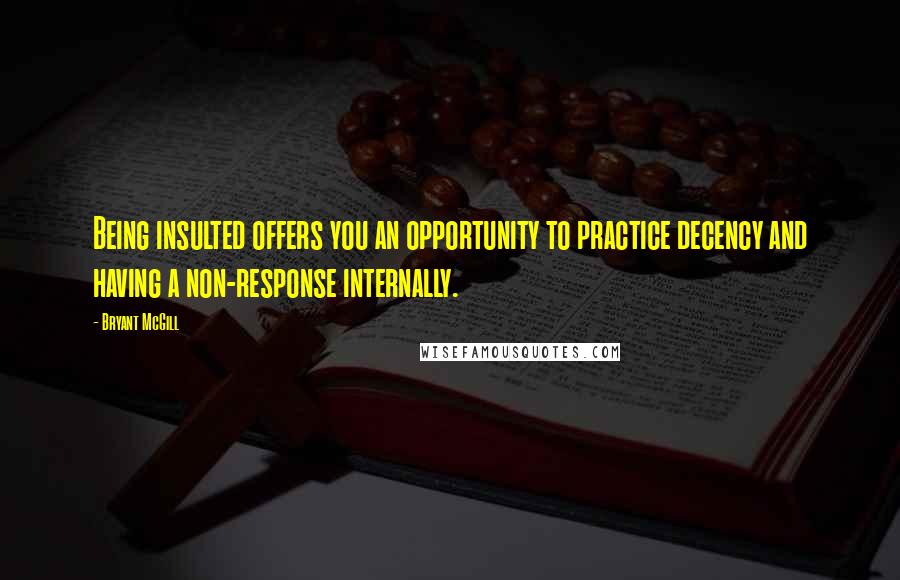 Bryant McGill Quotes: Being insulted offers you an opportunity to practice decency and having a non-response internally.