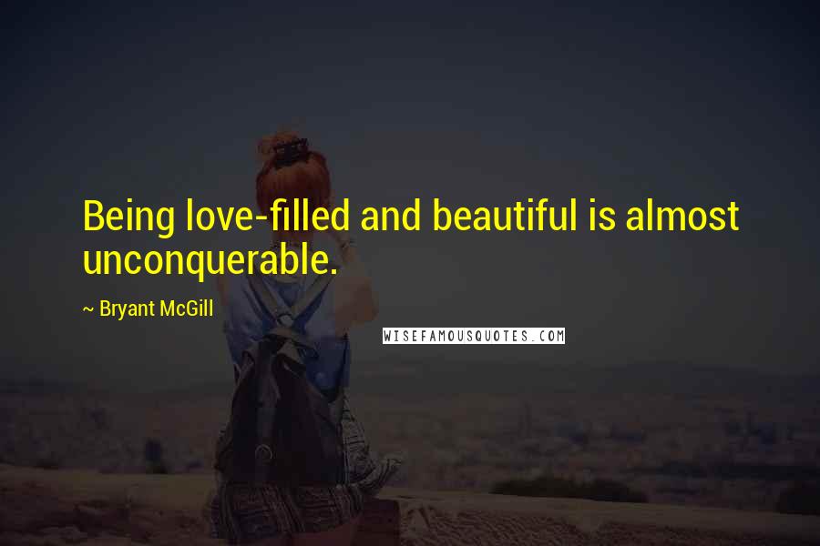 Bryant McGill Quotes: Being love-filled and beautiful is almost unconquerable.