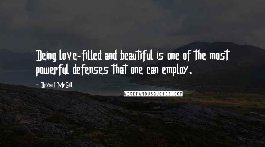 Bryant McGill Quotes: Being love-filled and beautiful is one of the most powerful defenses that one can employ.