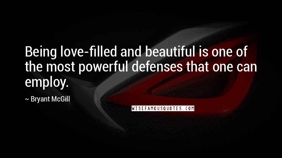 Bryant McGill Quotes: Being love-filled and beautiful is one of the most powerful defenses that one can employ.
