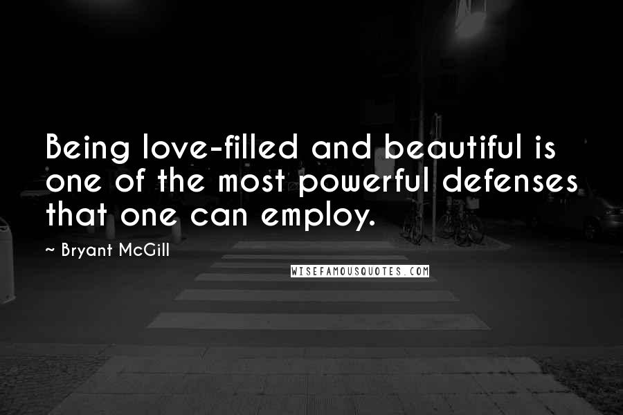 Bryant McGill Quotes: Being love-filled and beautiful is one of the most powerful defenses that one can employ.