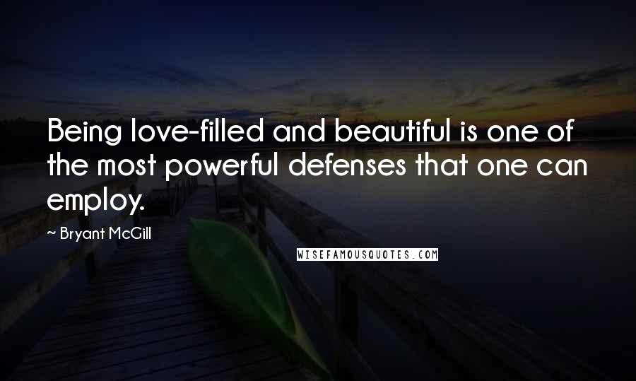 Bryant McGill Quotes: Being love-filled and beautiful is one of the most powerful defenses that one can employ.