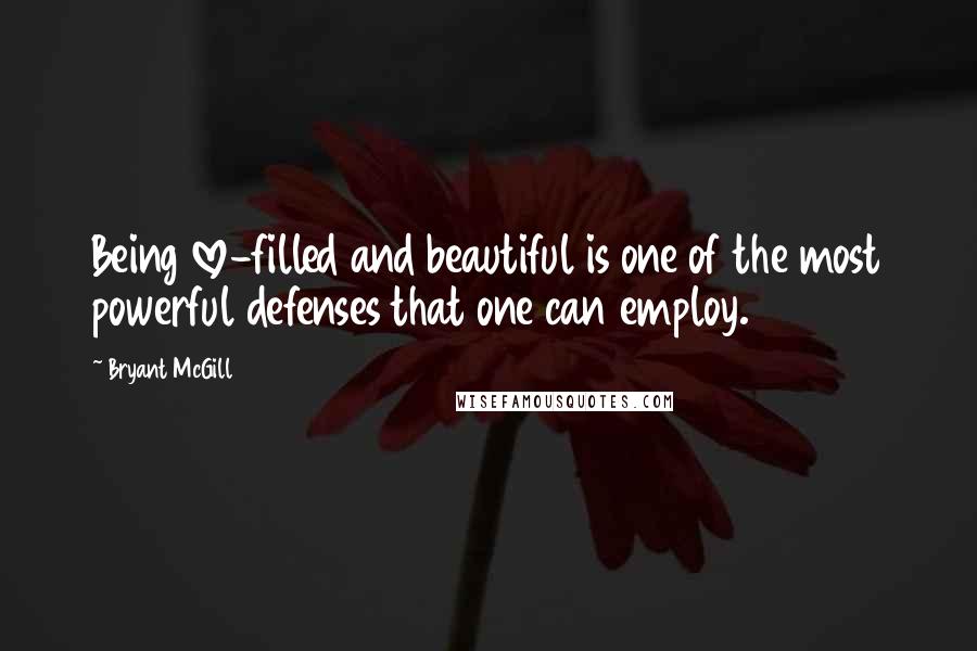 Bryant McGill Quotes: Being love-filled and beautiful is one of the most powerful defenses that one can employ.