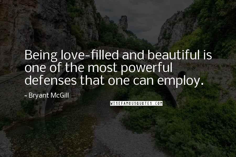 Bryant McGill Quotes: Being love-filled and beautiful is one of the most powerful defenses that one can employ.