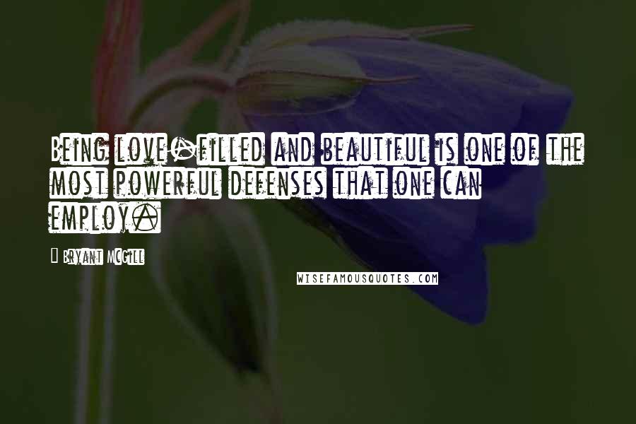 Bryant McGill Quotes: Being love-filled and beautiful is one of the most powerful defenses that one can employ.