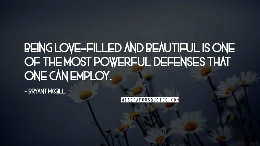 Bryant McGill Quotes: Being love-filled and beautiful is one of the most powerful defenses that one can employ.