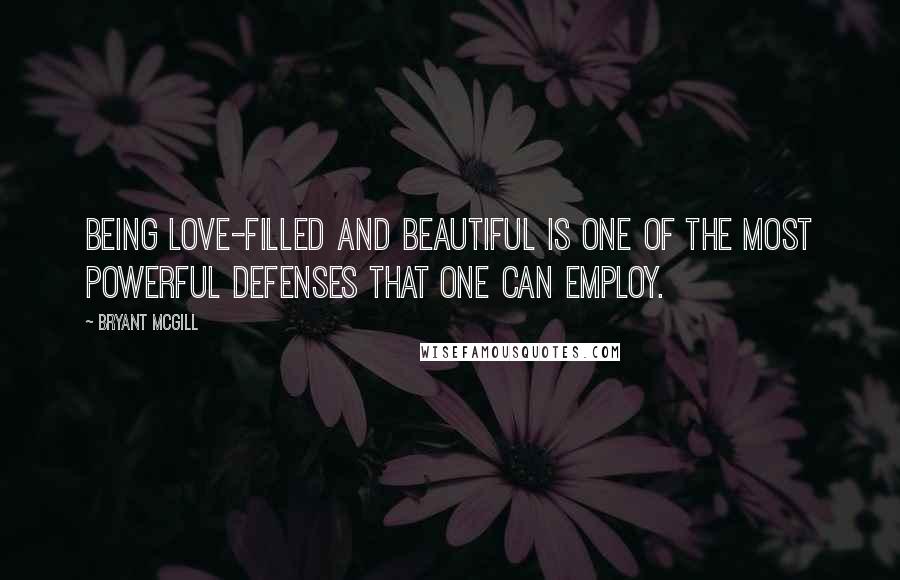 Bryant McGill Quotes: Being love-filled and beautiful is one of the most powerful defenses that one can employ.