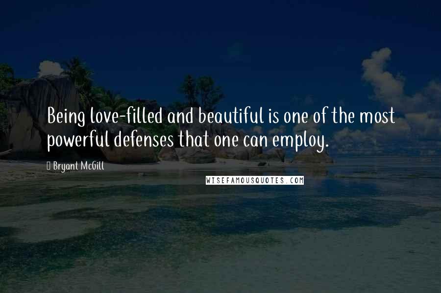 Bryant McGill Quotes: Being love-filled and beautiful is one of the most powerful defenses that one can employ.