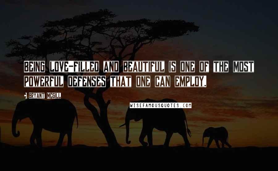 Bryant McGill Quotes: Being love-filled and beautiful is one of the most powerful defenses that one can employ.