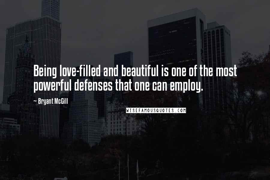 Bryant McGill Quotes: Being love-filled and beautiful is one of the most powerful defenses that one can employ.