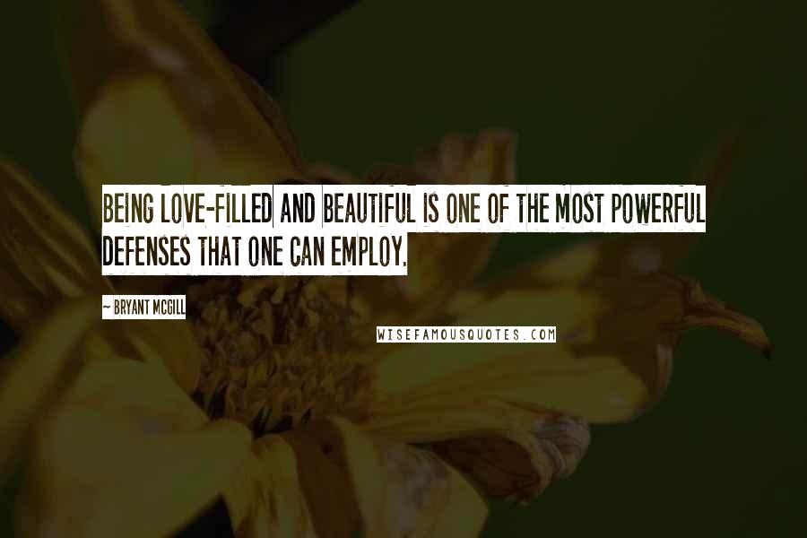 Bryant McGill Quotes: Being love-filled and beautiful is one of the most powerful defenses that one can employ.