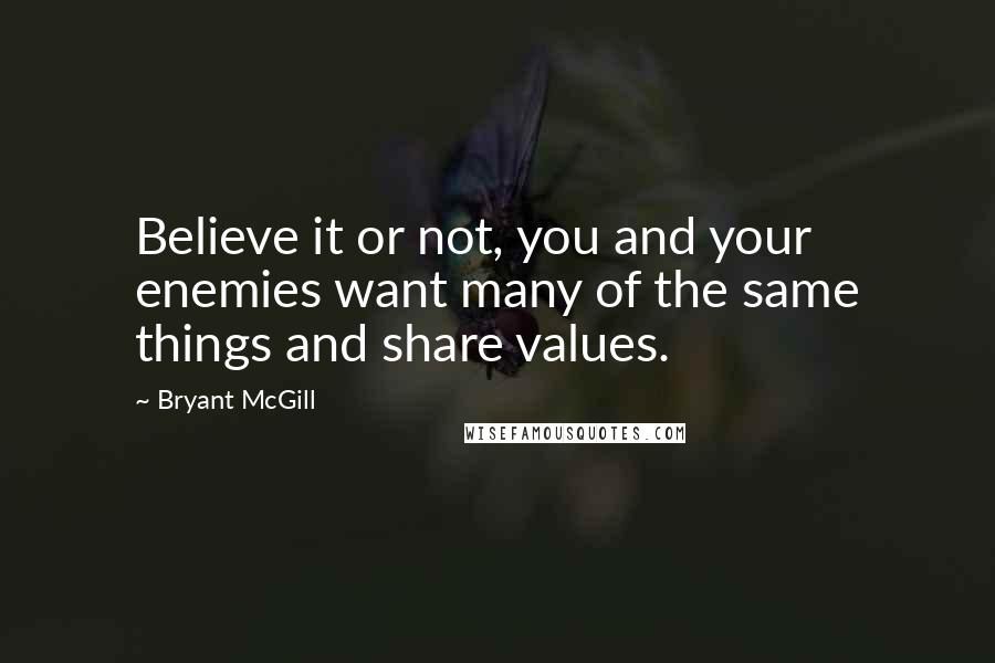 Bryant McGill Quotes: Believe it or not, you and your enemies want many of the same things and share values.