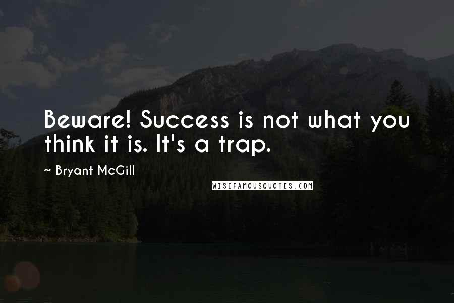 Bryant McGill Quotes: Beware! Success is not what you think it is. It's a trap.