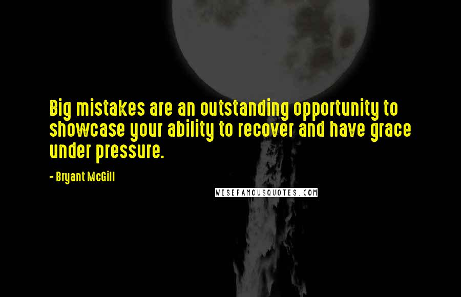 Bryant McGill Quotes: Big mistakes are an outstanding opportunity to showcase your ability to recover and have grace under pressure.