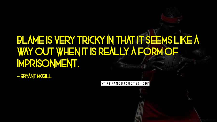 Bryant McGill Quotes: Blame is very tricky in that it seems like a way out when it is really a form of imprisonment.