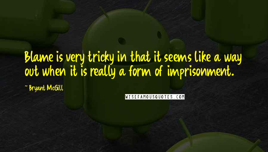 Bryant McGill Quotes: Blame is very tricky in that it seems like a way out when it is really a form of imprisonment.