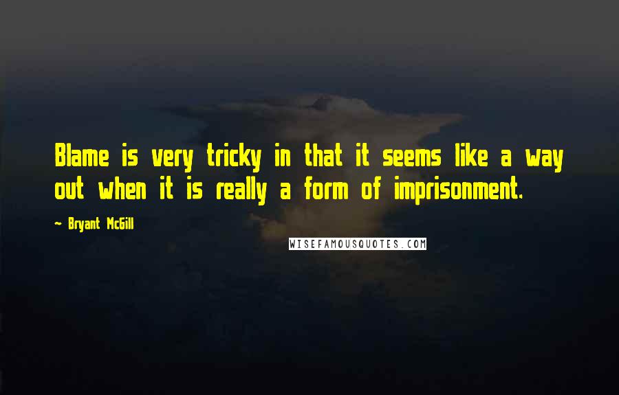 Bryant McGill Quotes: Blame is very tricky in that it seems like a way out when it is really a form of imprisonment.