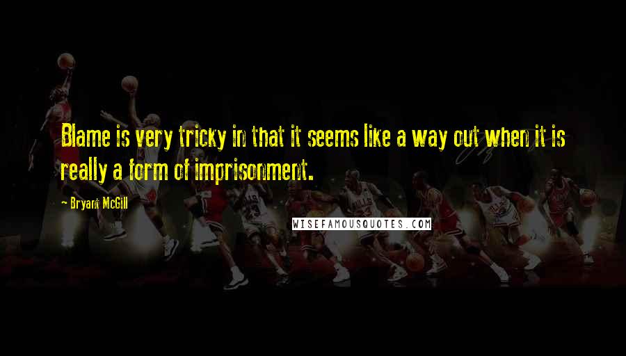 Bryant McGill Quotes: Blame is very tricky in that it seems like a way out when it is really a form of imprisonment.