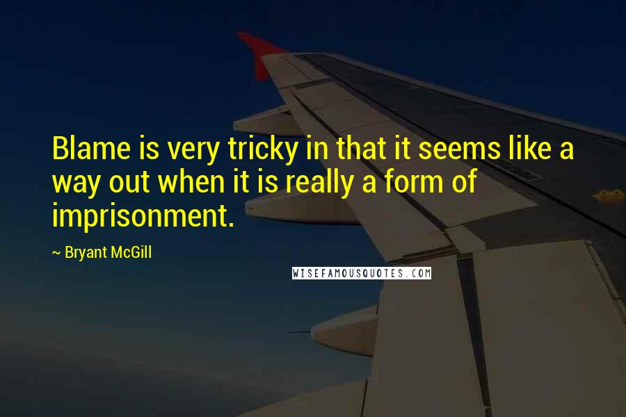 Bryant McGill Quotes: Blame is very tricky in that it seems like a way out when it is really a form of imprisonment.