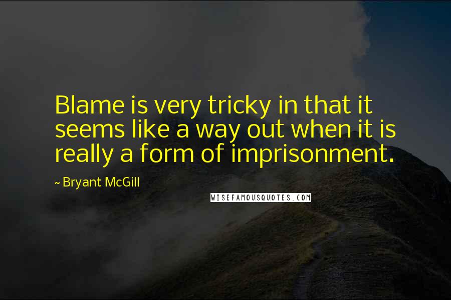 Bryant McGill Quotes: Blame is very tricky in that it seems like a way out when it is really a form of imprisonment.