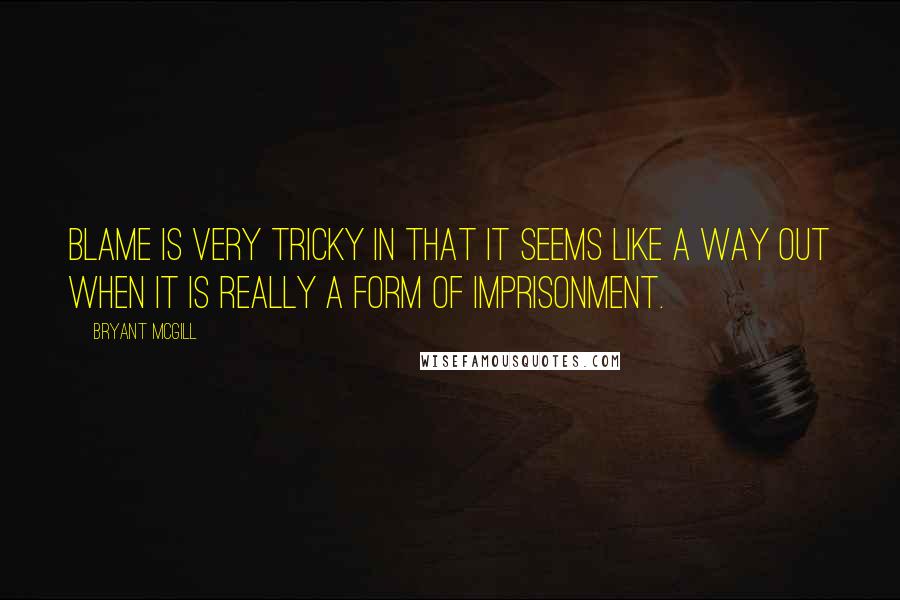 Bryant McGill Quotes: Blame is very tricky in that it seems like a way out when it is really a form of imprisonment.