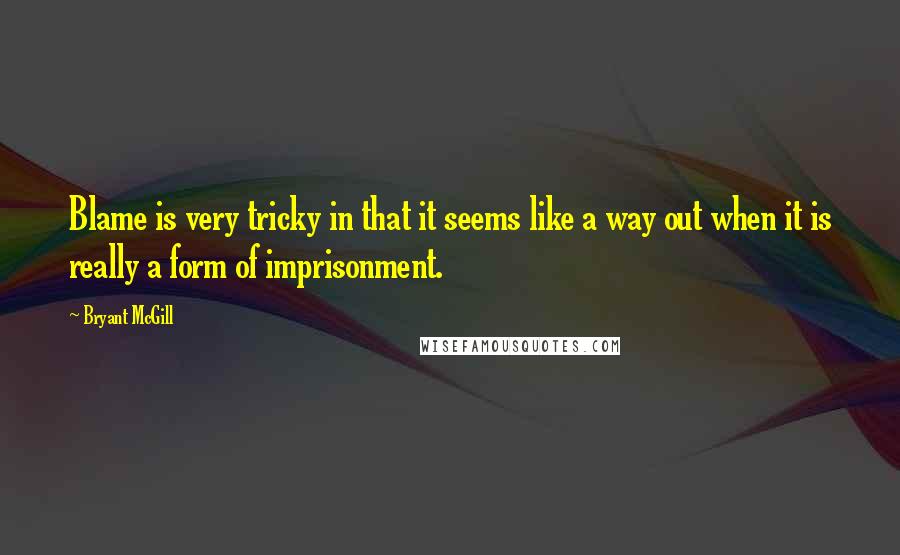 Bryant McGill Quotes: Blame is very tricky in that it seems like a way out when it is really a form of imprisonment.