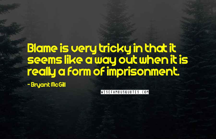 Bryant McGill Quotes: Blame is very tricky in that it seems like a way out when it is really a form of imprisonment.