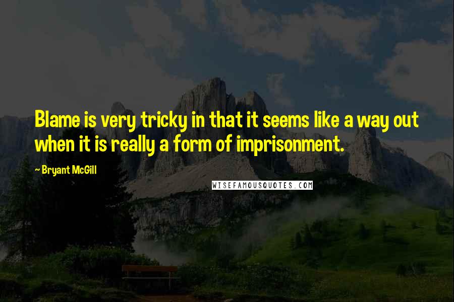 Bryant McGill Quotes: Blame is very tricky in that it seems like a way out when it is really a form of imprisonment.