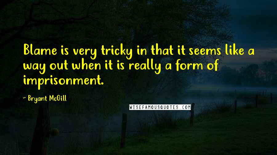 Bryant McGill Quotes: Blame is very tricky in that it seems like a way out when it is really a form of imprisonment.