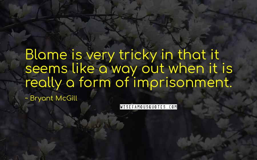 Bryant McGill Quotes: Blame is very tricky in that it seems like a way out when it is really a form of imprisonment.