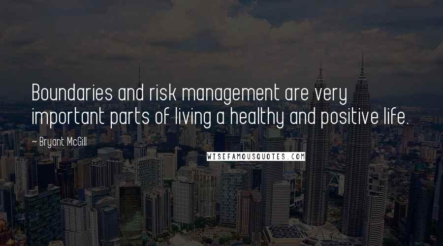 Bryant McGill Quotes: Boundaries and risk management are very important parts of living a healthy and positive life.