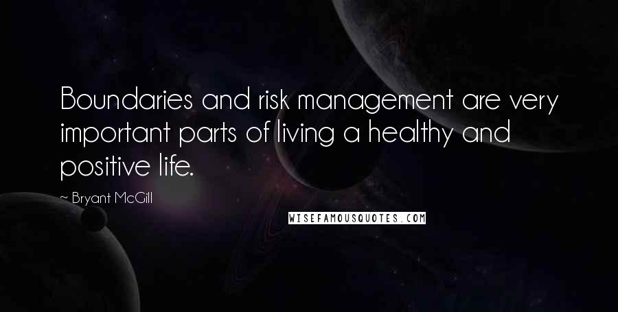 Bryant McGill Quotes: Boundaries and risk management are very important parts of living a healthy and positive life.