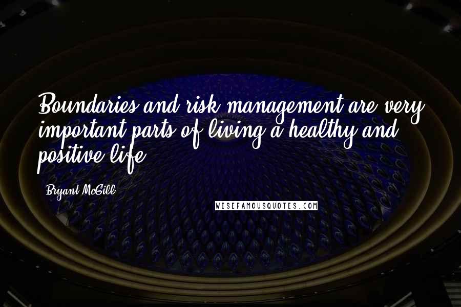 Bryant McGill Quotes: Boundaries and risk management are very important parts of living a healthy and positive life.