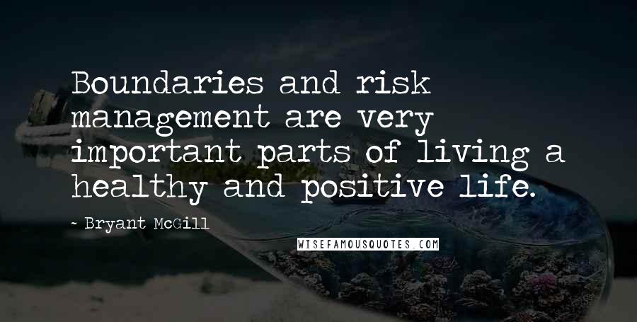 Bryant McGill Quotes: Boundaries and risk management are very important parts of living a healthy and positive life.