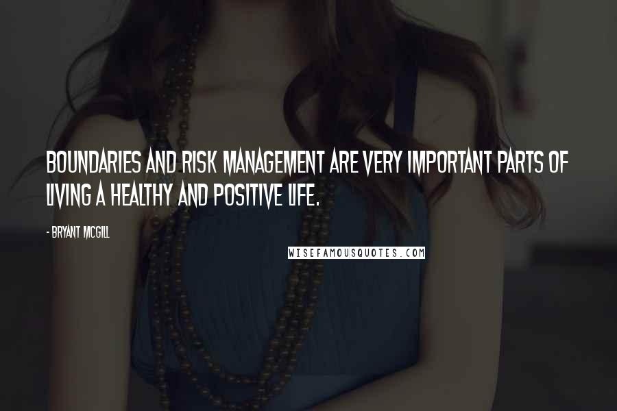 Bryant McGill Quotes: Boundaries and risk management are very important parts of living a healthy and positive life.