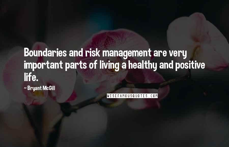 Bryant McGill Quotes: Boundaries and risk management are very important parts of living a healthy and positive life.