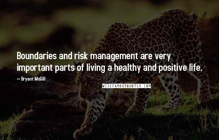 Bryant McGill Quotes: Boundaries and risk management are very important parts of living a healthy and positive life.