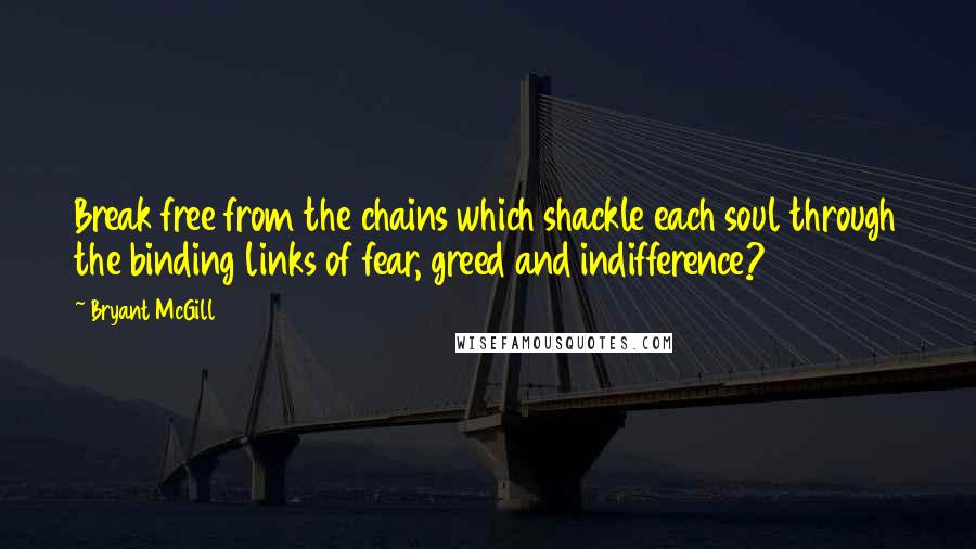 Bryant McGill Quotes: Break free from the chains which shackle each soul through the binding links of fear, greed and indifference?