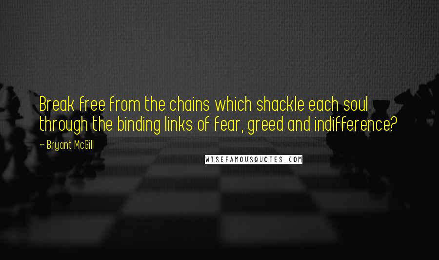 Bryant McGill Quotes: Break free from the chains which shackle each soul through the binding links of fear, greed and indifference?