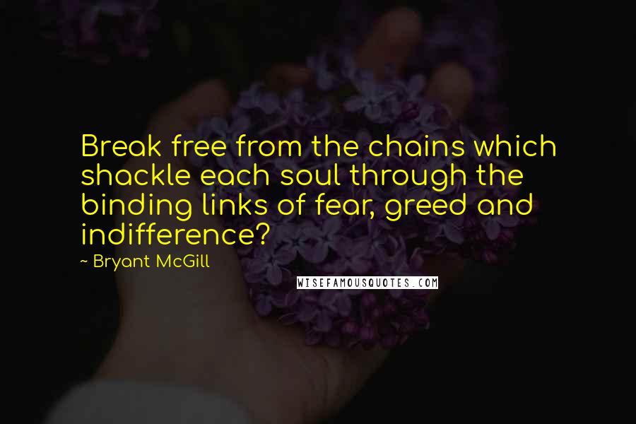Bryant McGill Quotes: Break free from the chains which shackle each soul through the binding links of fear, greed and indifference?