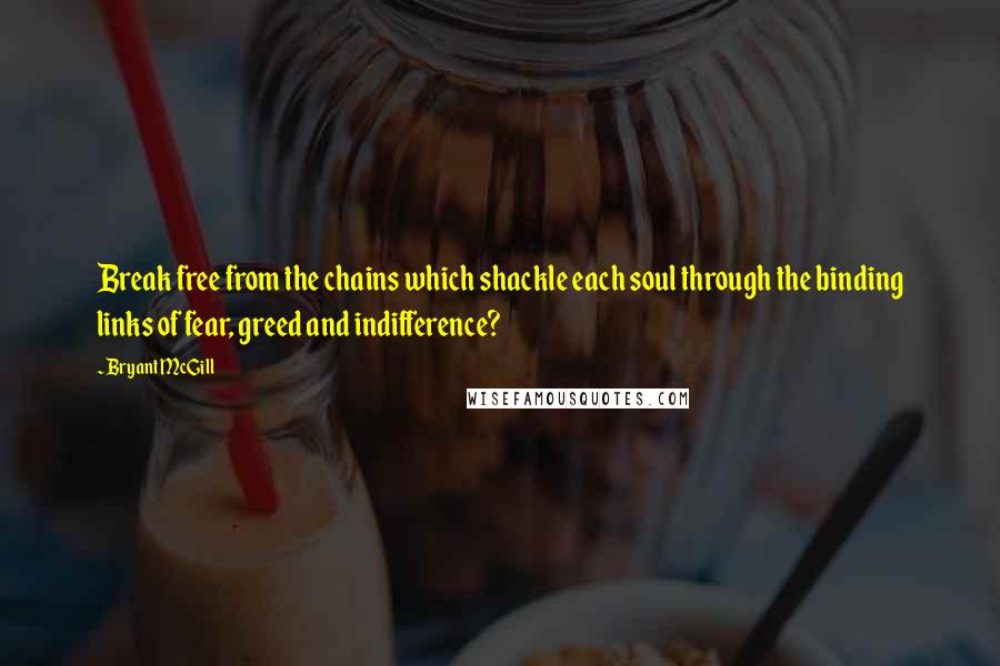 Bryant McGill Quotes: Break free from the chains which shackle each soul through the binding links of fear, greed and indifference?