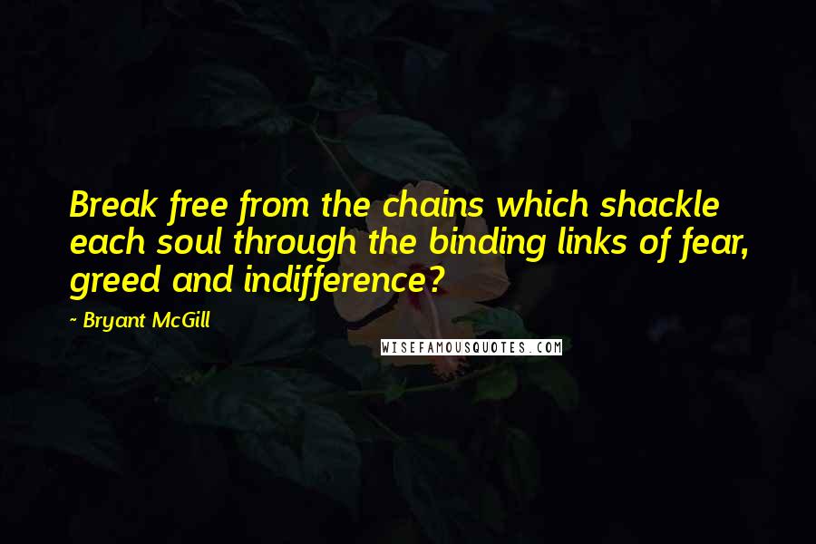 Bryant McGill Quotes: Break free from the chains which shackle each soul through the binding links of fear, greed and indifference?